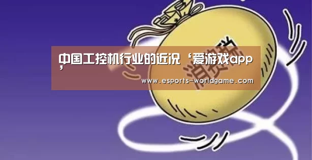 中国工控机行业的近况‘爱游戏app’(图2) 爱游戏app