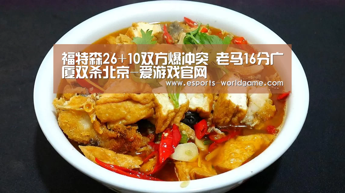 福特森26+10双方爆冲突 老马16分广厦双杀北京-爱游戏官网