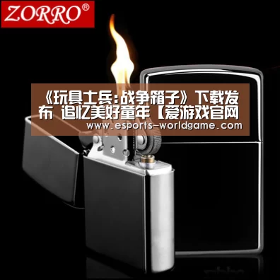 《玩具士兵:战争箱子》下载发布 追忆美好童年【爱游戏官网】