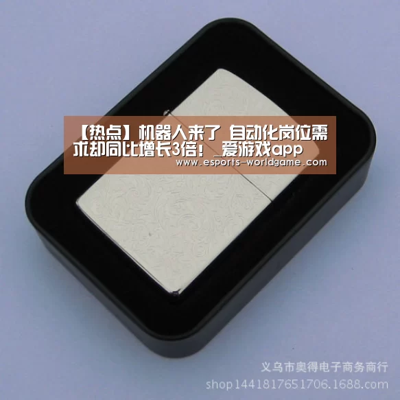 【热点】机器人来了 自动化岗位需求却同比增长3倍!_爱游戏app
