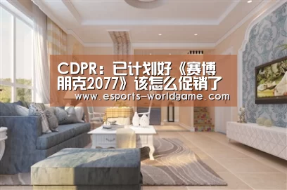 CDPR：已计划好《赛博朋克2077》该怎么促销了-爱游戏体育下载