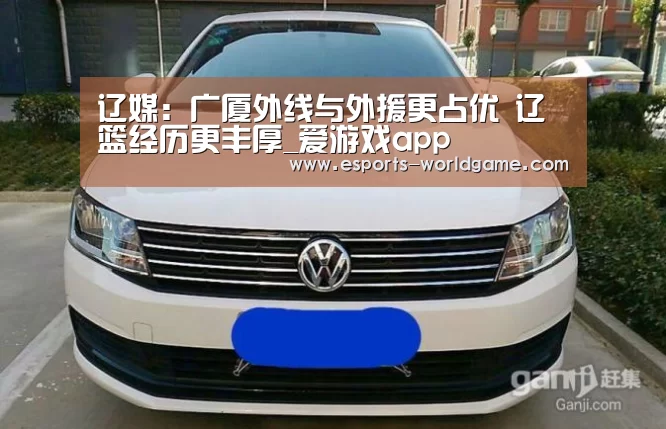 辽媒：广厦外线与外援更占优 辽篮经历更丰厚_爱游戏app