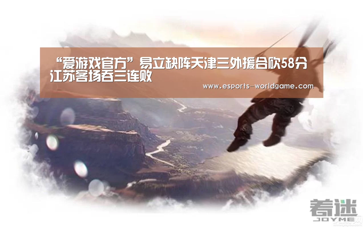“爱游戏官方”易立缺阵天津三外援合砍58分 江苏客场吞三连败