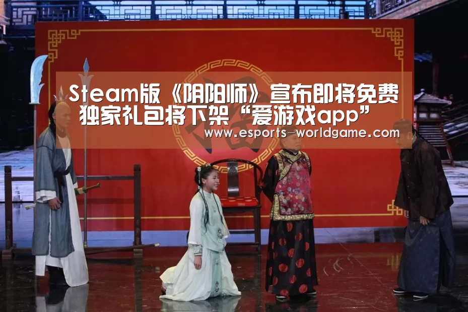 Steam版《阴阳师》宣布即将免费 独家礼包将下架“爱游戏app”