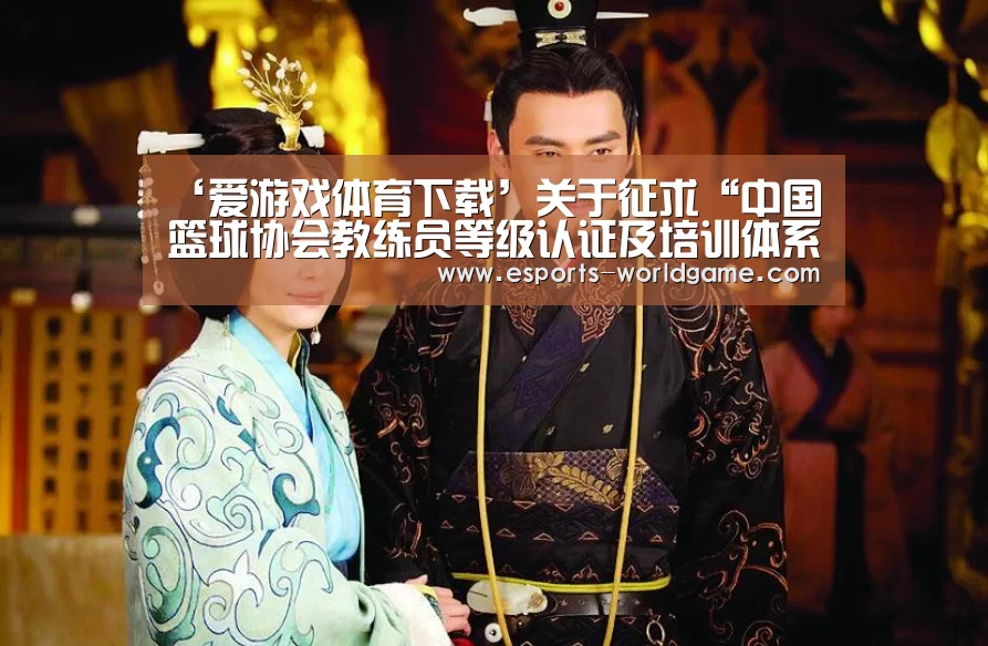 ‘爱游戏体育下载’关于征求“中国篮球协会教练员等级认证及培训体系工作方案”意见的函(图2) 爱游戏app